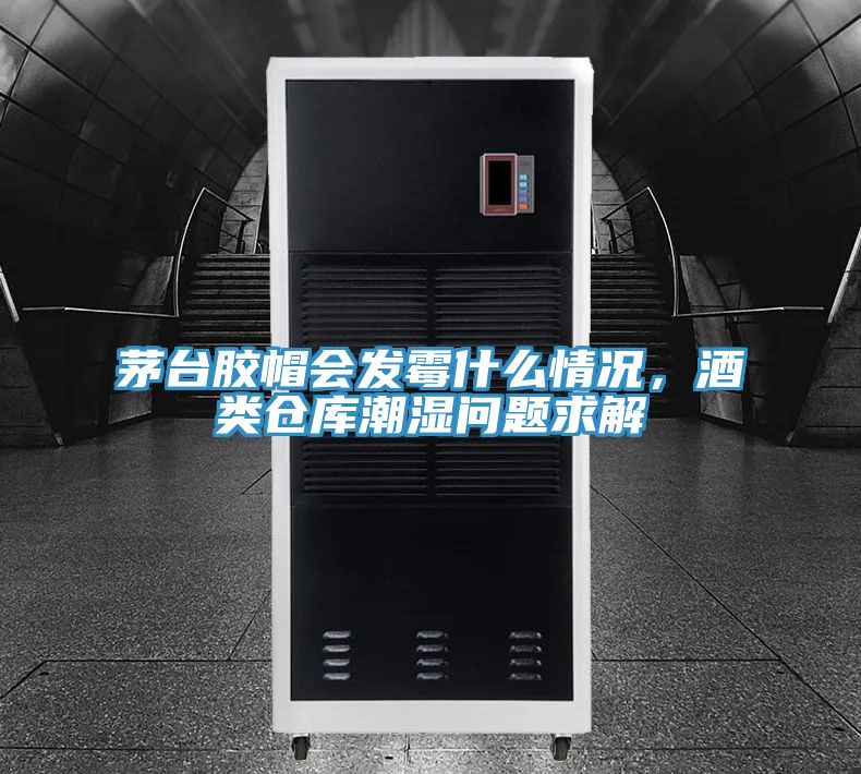 茅臺(tái)膠帽會(huì)發(fā)霉什么情況，酒類倉(cāng)庫(kù)潮濕問(wèn)題求解
