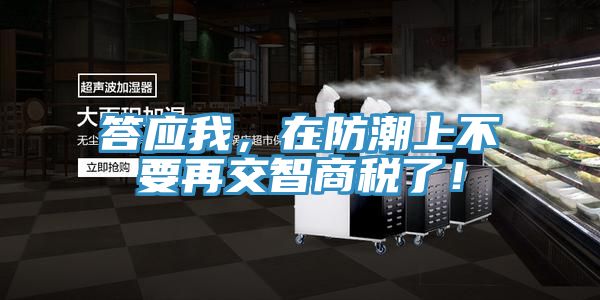答應我，在防潮上不要再交智商稅了！