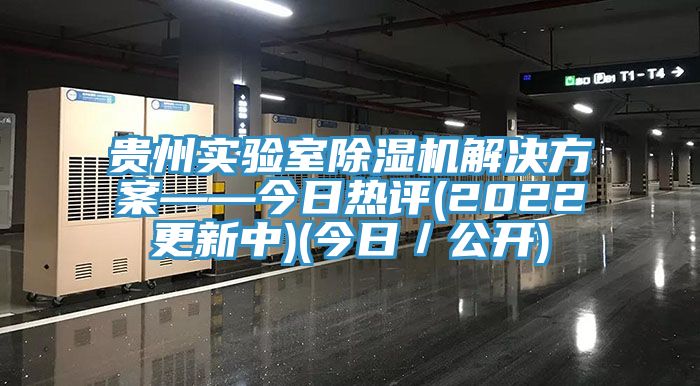 貴州實驗室除濕機(jī)解決方案——今日熱評(2022更新中)(今日／公開)