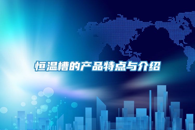恒溫槽的產(chǎn)品特點(diǎn)與介紹