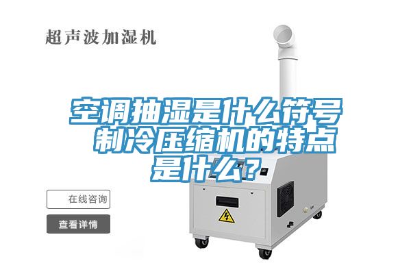 空調抽濕是什么符號 制冷壓縮機的特點是什么？