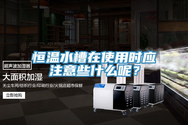 恒溫水槽在使用時(shí)應(yīng)注意些什么呢？