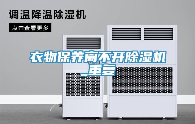 衣物保養(yǎng)離不開除濕機(jī)_重復(fù)