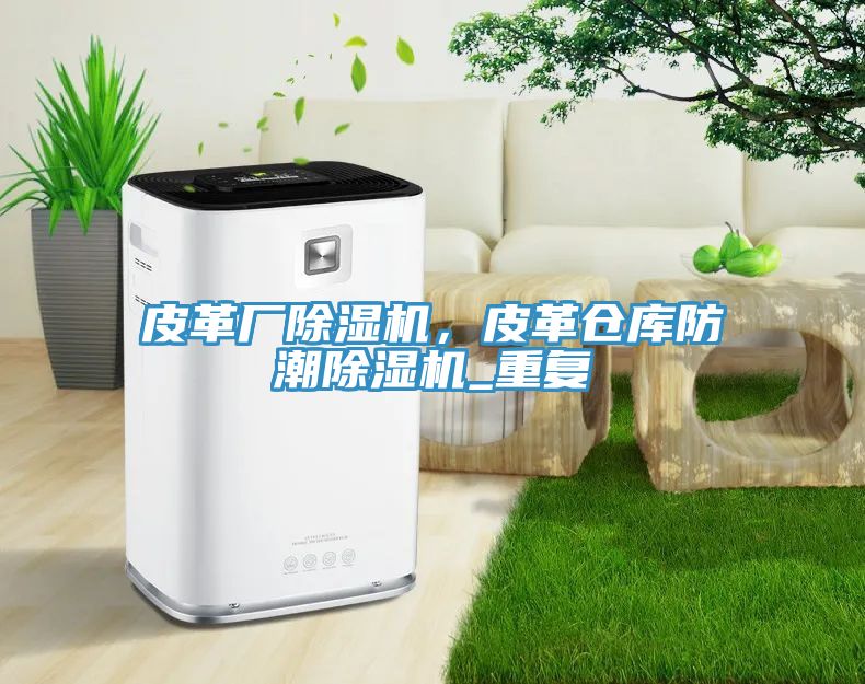 皮革廠除濕機，皮革倉庫防潮除濕機_重復(fù)