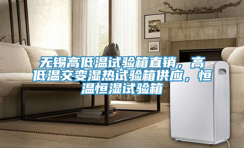 無錫高低溫試驗箱直銷，高低溫交變濕熱試驗箱供應，恒溫恒濕試驗箱