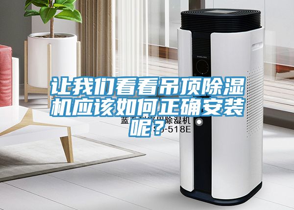讓我們看看吊頂除濕機應(yīng)該如何正確安裝呢？