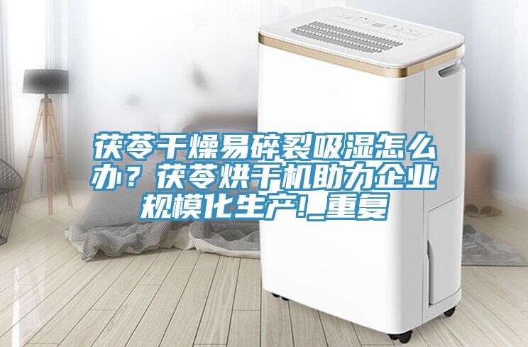 茯苓干燥易碎裂吸濕怎么辦？茯苓烘干機(jī)助力企業(yè)規(guī)?；a(chǎn)!_重復(fù)