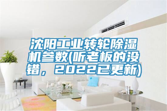 沈陽工業(yè)轉(zhuǎn)輪除濕機參數(shù)(聽老板的沒錯，2022已更新)