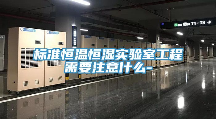 標準恒溫恒濕實驗室工程需要注意什么-