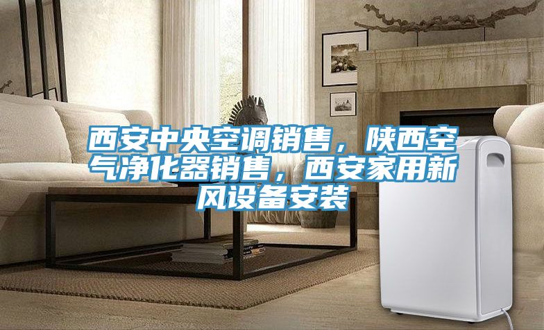 西安中央空調銷售，陜西空氣凈化器銷售，西安家用新風設備安裝