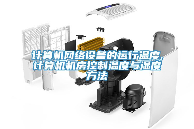 計算機網絡設備的運行溫度,計算機機房控制溫度與濕度方法
