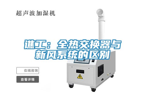 譙工：全熱交換器與新風(fēng)系統(tǒng)的區(qū)別
