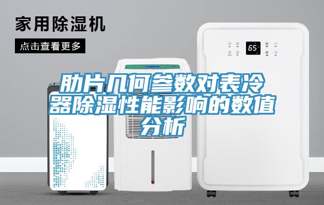 肋片幾何參數對表冷器除濕性能影響的數值分析