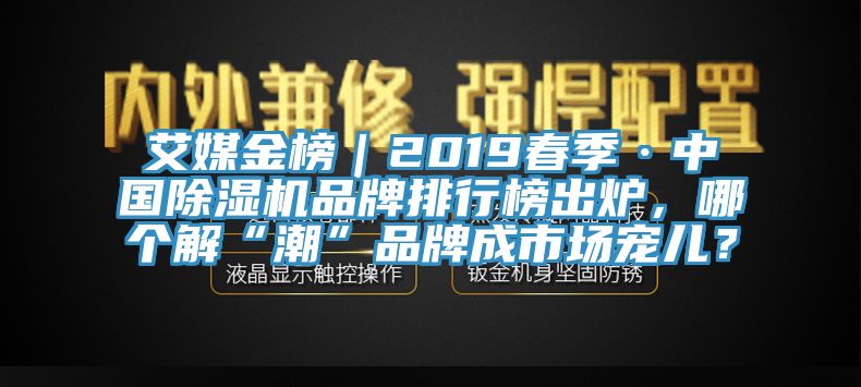 艾媒金榜｜2019春季·中國除濕機品牌排行榜出爐，哪個解“潮”品牌成市場寵兒？