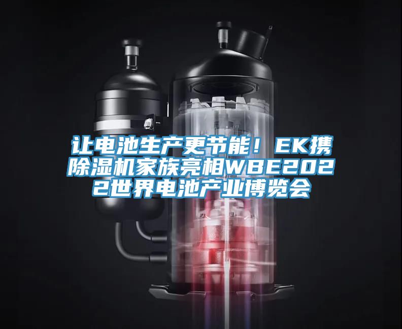 讓電池生產(chǎn)更節(jié)能！EK攜除濕機家族亮相WBE2022世界電池產(chǎn)業(yè)博覽會