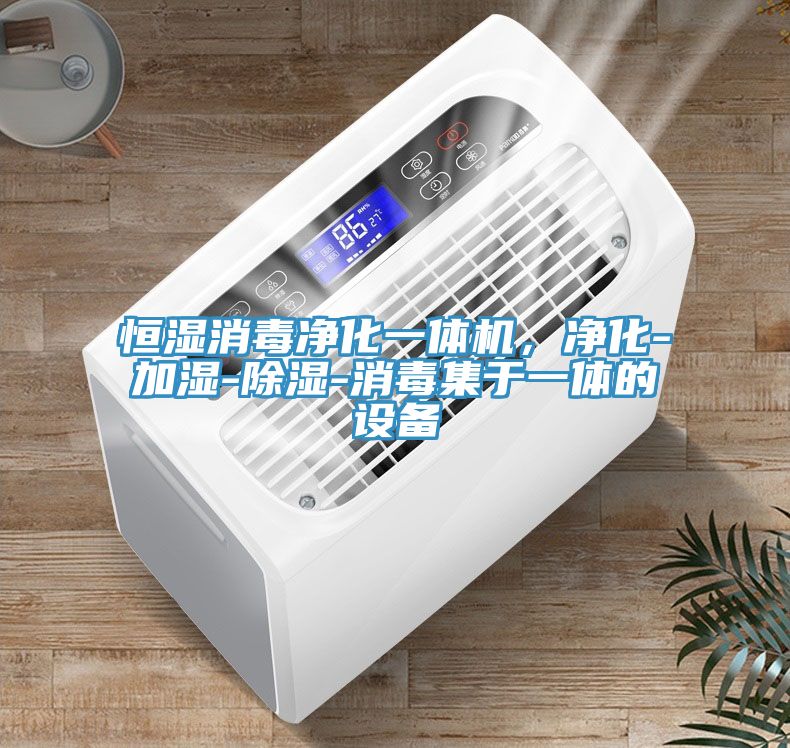 恒濕消毒凈化一體機，凈化-加濕-除濕-消毒集于一體的設備