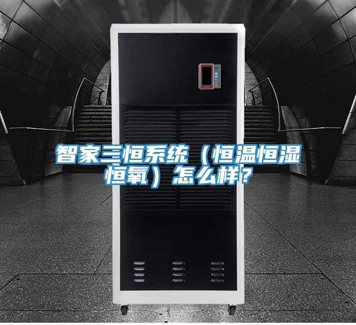 智家三恒系統(tǒng)（恒溫恒濕恒氧）怎么樣？