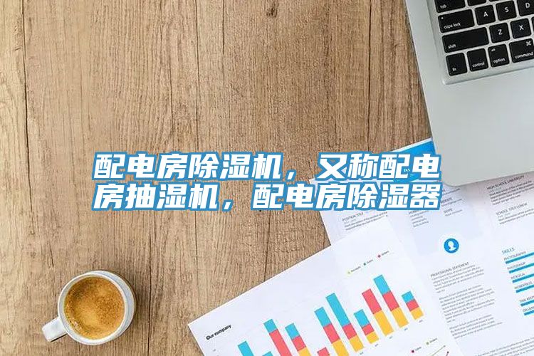 配電房除濕機，又稱配電房抽濕機，配電房除濕器
