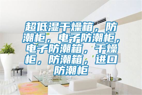 超低濕干燥箱，防潮柜，電子防潮柜，電子防潮箱，干燥柜，防潮箱，進口防潮柜