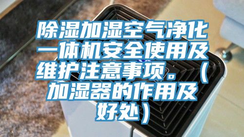 除濕加濕空氣凈化一體機安全使用及維護注意事項。（加濕器的作用及好處）