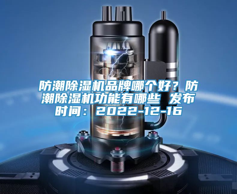 防潮除濕機品牌哪個好？防潮除濕機功能有哪些 發布時間：2022-12-16