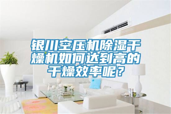 銀川空壓機除濕干燥機如何達到高的干燥效率呢？
