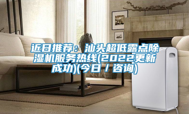 近日推薦：汕頭超低露點除濕機服務(wù)熱線(2022更新成功)(今日／咨詢)