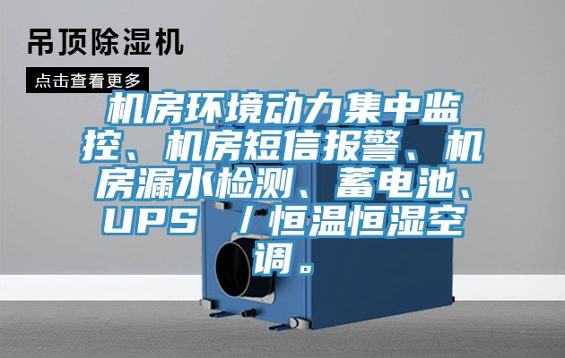 機房環境動力集中監控、機房短信報警、機房漏水檢測、蓄電池、UPS ／恒溫恒濕空調。