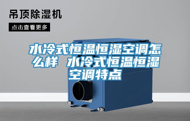 水冷式恒溫恒濕空調怎么樣 水冷式恒溫恒濕空調特點