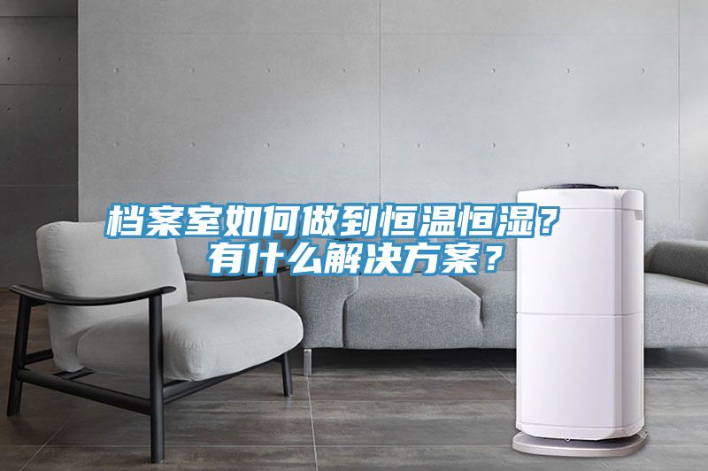 檔案室如何做到恒溫恒濕？ 有什么解決方案？