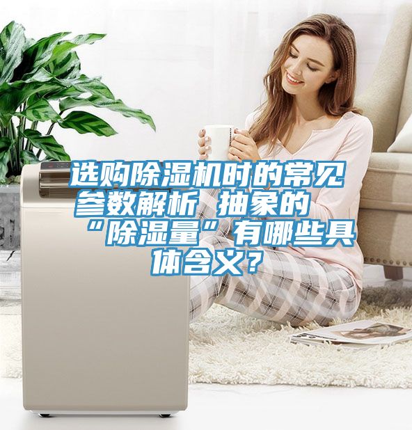 選購除濕機時的常見參數解析 抽象的“除濕量”有哪些具體含義？