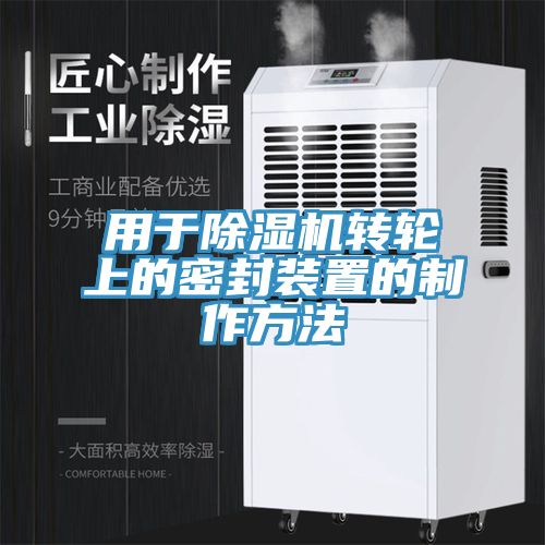 用于除濕機轉輪上的密封裝置的制作方法