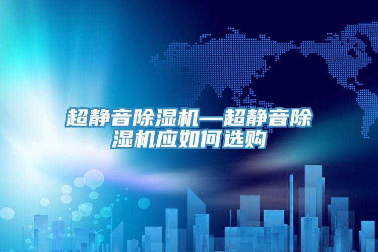 超靜音除濕機—超靜音除濕機應如何選購
