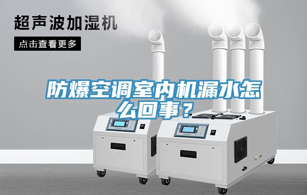 防爆空調(diào)室內(nèi)機(jī)漏水怎么回事？
