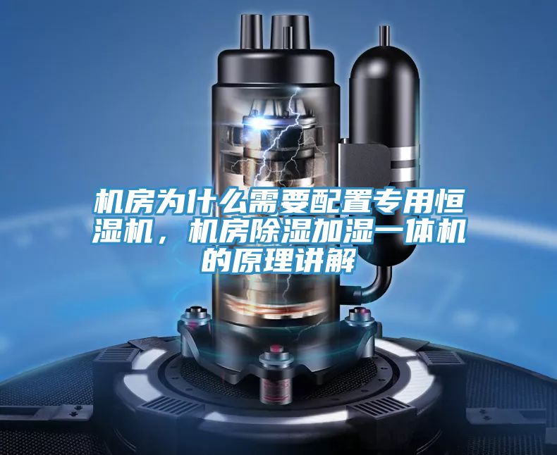 機(jī)房為什么需要配置專用恒濕機(jī)，機(jī)房除濕加濕一體機(jī)的原理講解