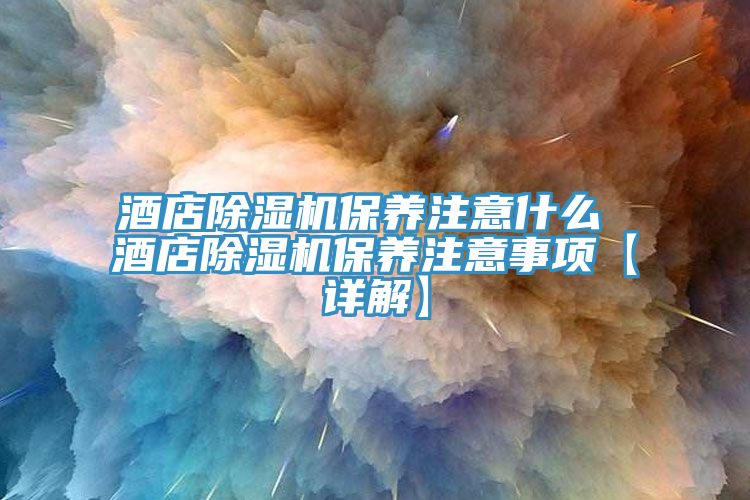 酒店除濕機保養注意什么 酒店除濕機保養注意事項【詳解】