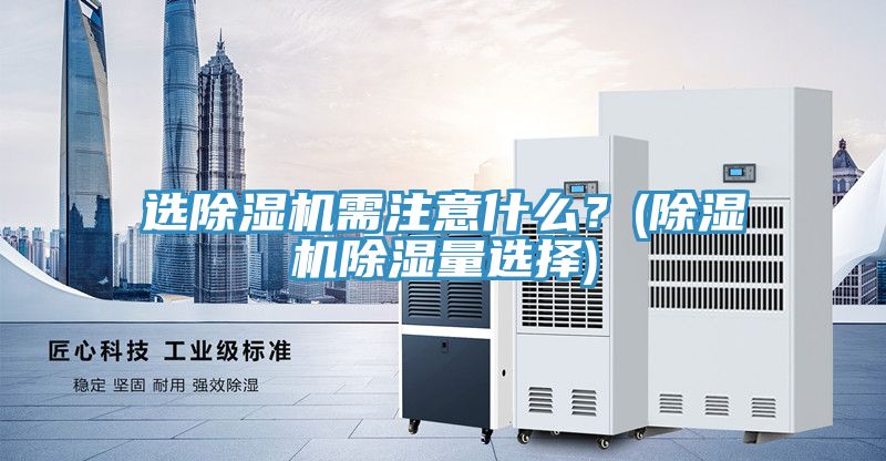 選除濕機需注意什么？(除濕機除濕量選擇)