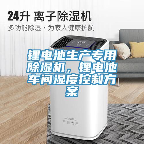 鋰電池生產專用除濕機，鋰電池車間濕度控制方案