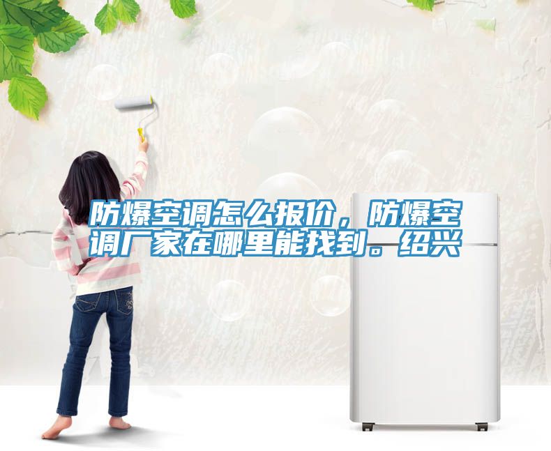 防爆空調(diào)怎么報(bào)價(jià)，防爆空調(diào)廠家在哪里能找到。紹興