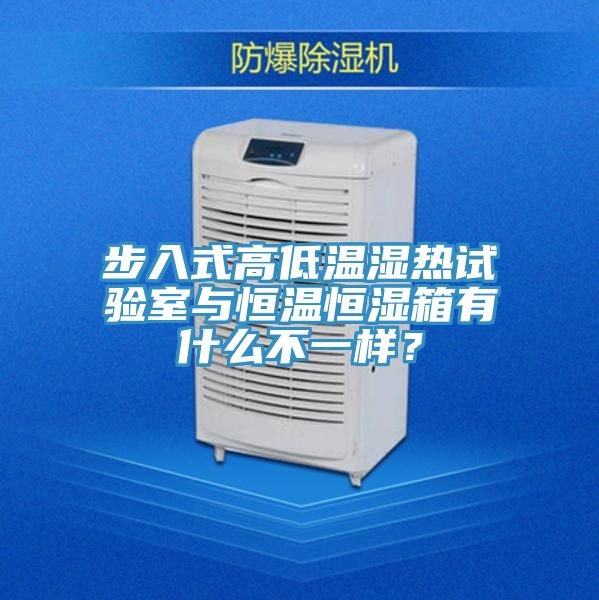 步入式高低溫濕熱試驗室與恒溫恒濕箱有什么不一樣？