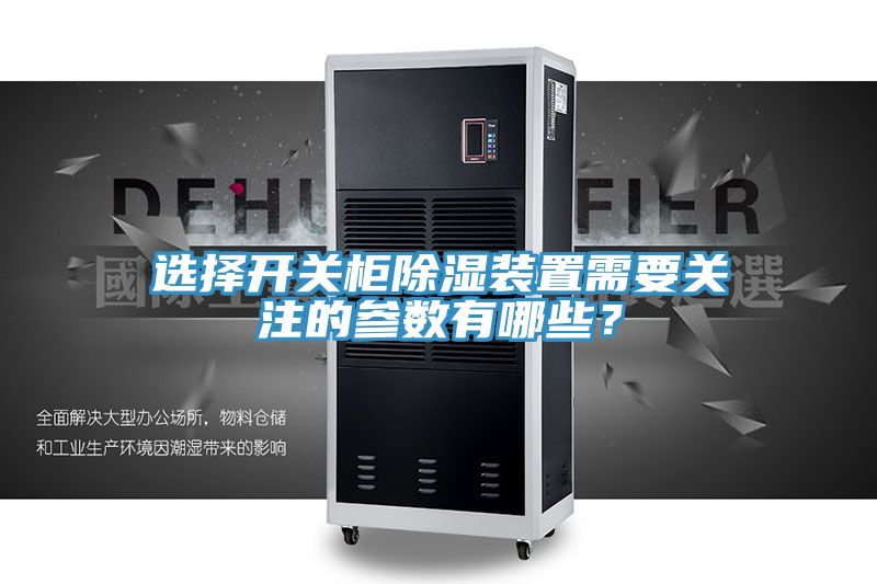 選擇開關柜除濕裝置需要關注的參數有哪些？