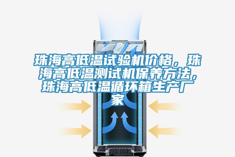 珠海高低溫試驗機價格，珠海高低溫測試機保養方法，珠海高低溫循環箱生產廠家