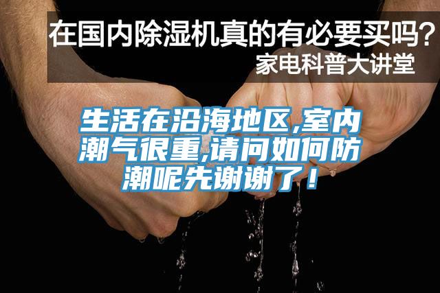 生活在沿海地區,室內潮氣很重,請問如何防潮呢先謝謝了！