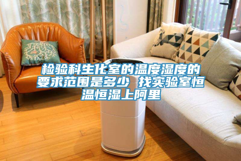檢驗科生化室的溫度濕度的要求范圍是多少 找實驗室恒溫恒濕上阿里