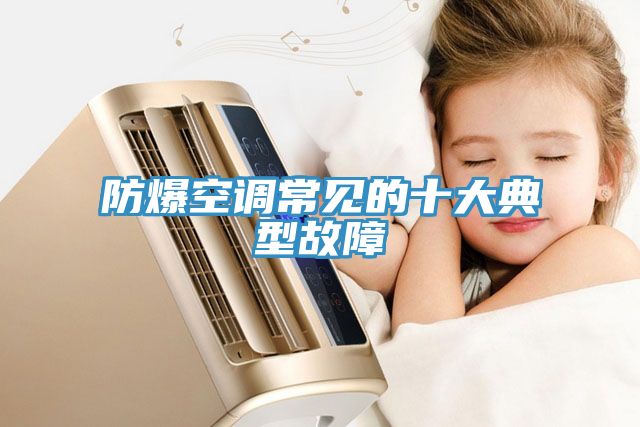 防爆空調(diào)常見(jiàn)的十大典型故障