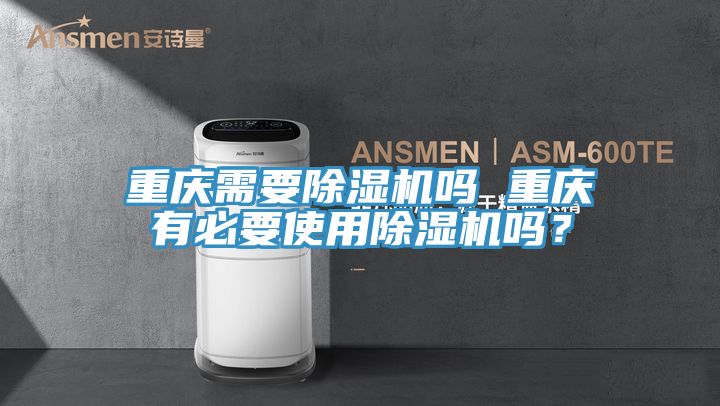 重慶需要除濕機(jī)嗎 重慶有必要使用除濕機(jī)嗎？