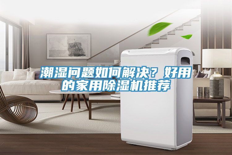 潮濕問題如何解決？好用的家用除濕機(jī)推薦