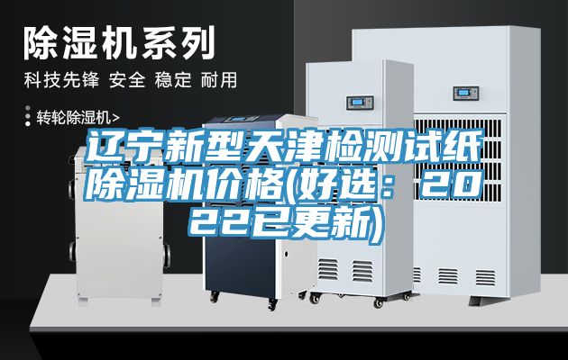 遼寧新型天津檢測試紙除濕機價格(好選:2022已更新)