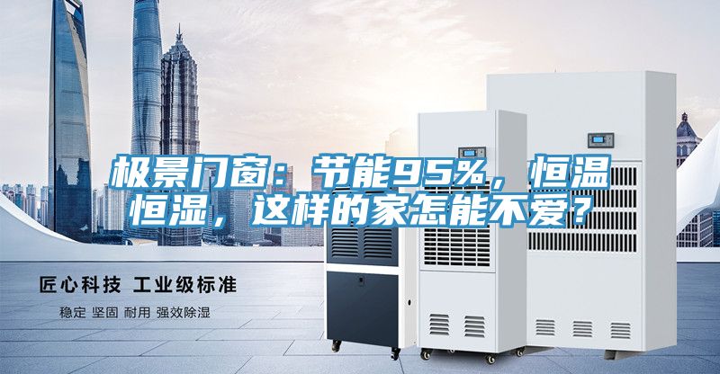 極景門窗：節(jié)能95%，恒溫恒濕，這樣的家怎能不愛？