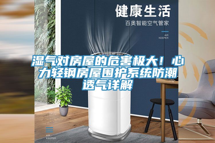 濕氣對(duì)房屋的危害極大！心力輕鋼房屋圍護(hù)系統(tǒng)防潮透氣詳解